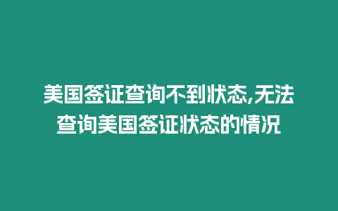 美國簽證查詢不到狀態(tài),無法查詢美國簽證狀態(tài)的情況