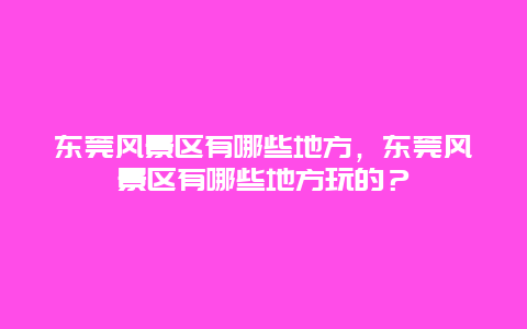 東莞風景區有哪些地方，東莞風景區有哪些地方玩的？