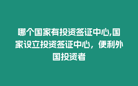 哪個國家有投資簽證中心,國家設立投資簽證中心，便利外國投資者