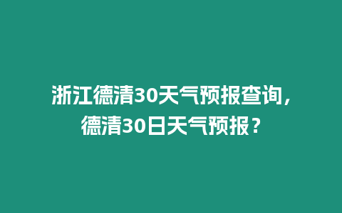 浙江德清30天氣預報查詢，德清30日天氣預報？