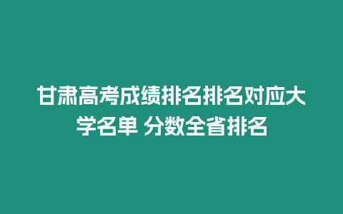 甘肅高考成績排名排名對應大學名單 分數(shù)全省排名