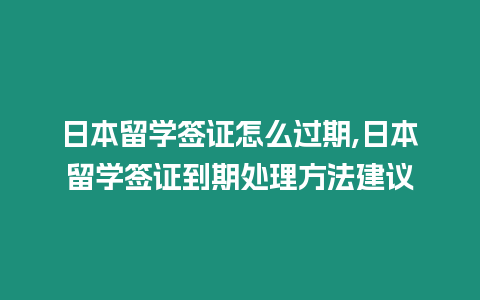 日本留學簽證怎么過期,日本留學簽證到期處理方法建議