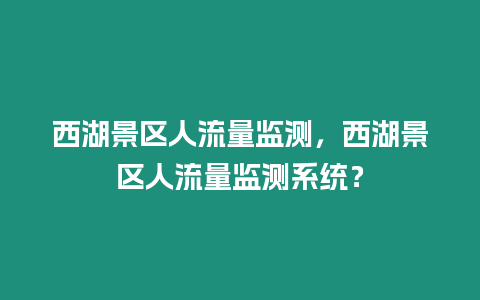 西湖景區人流量監測，西湖景區人流量監測系統？