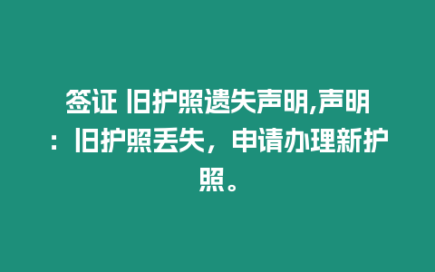 簽證 舊護照遺失聲明,聲明：舊護照丟失，申請辦理新護照。