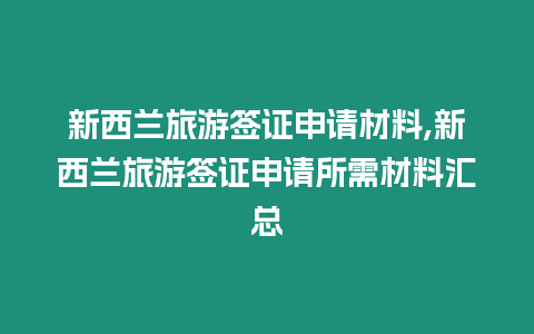 新西蘭旅游簽證申請材料,新西蘭旅游簽證申請所需材料匯總