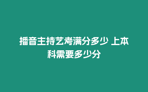 播音主持藝考滿分多少 上本科需要多少分