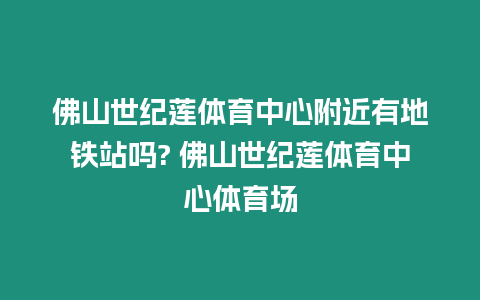 佛山世紀蓮體育中心附近有地鐵站嗎? 佛山世紀蓮體育中心體育場