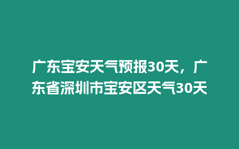 廣東寶安天氣預報30天，廣東省深圳市寶安區(qū)天氣30天