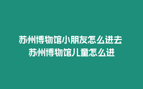 蘇州博物館小朋友怎么進去 蘇州博物館兒童怎么進