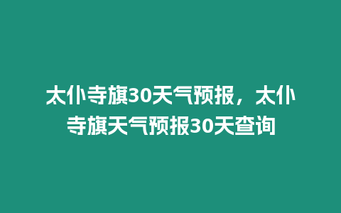 太仆寺旗30天氣預(yù)報(bào)，太仆寺旗天氣預(yù)報(bào)30天查詢