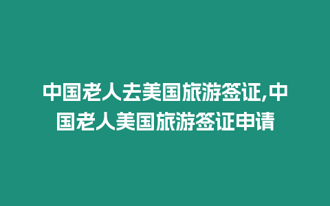 中國老人去美國旅游簽證,中國老人美國旅游簽證申請(qǐng)