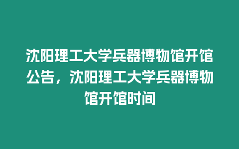 沈陽理工大學兵器博物館開館公告，沈陽理工大學兵器博物館開館時間