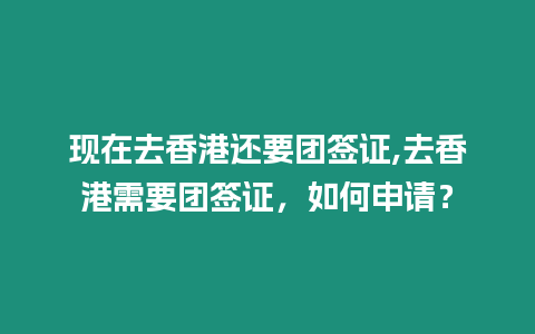 現在去香港還要團簽證,去香港需要團簽證，如何申請？