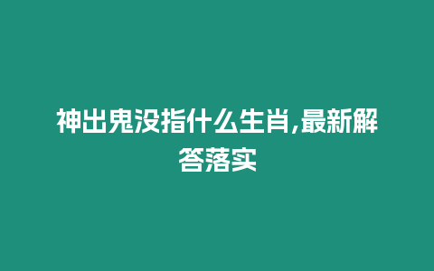 神出鬼沒指什么生肖,最新解答落實