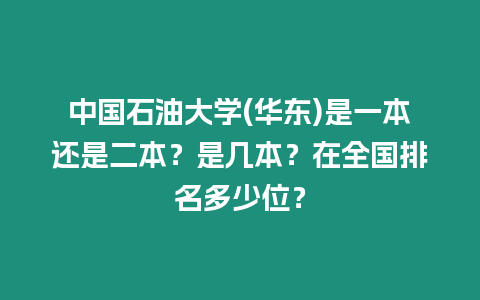 中國石油大學(華東)是一本還是二本？是幾本？在全國排名多少位？