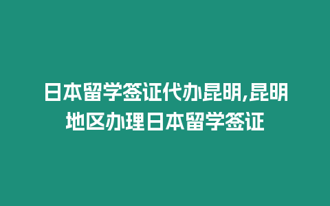 日本留學簽證代辦昆明,昆明地區辦理日本留學簽證