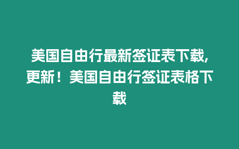 美國(guó)自由行最新簽證表下載,更新！美國(guó)自由行簽證表格下載