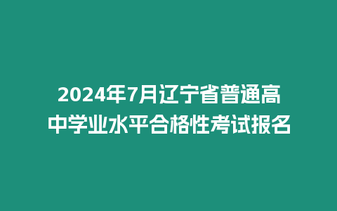 2024年7月遼寧省普通高中學業水平合格性考試報名