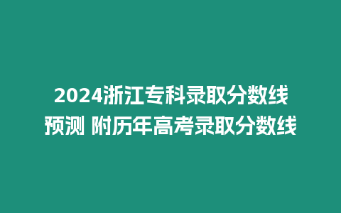 2024浙江專科錄取分數線預測 附歷年高考錄取分數線