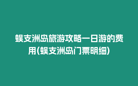 蜈支洲島旅游攻略一日游的費用(蜈支洲島門票明細)