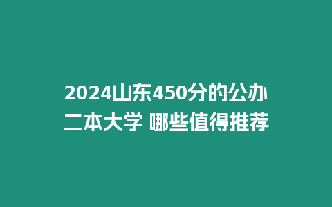 2024山東450分的公辦二本大學 哪些值得推薦