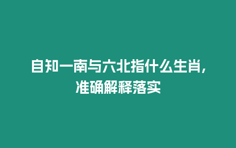 自知一南與六北指什么生肖,準(zhǔn)確解釋落實(shí)