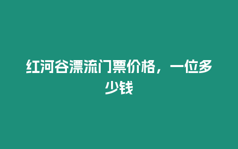 紅河谷漂流門票價格，一位多少錢