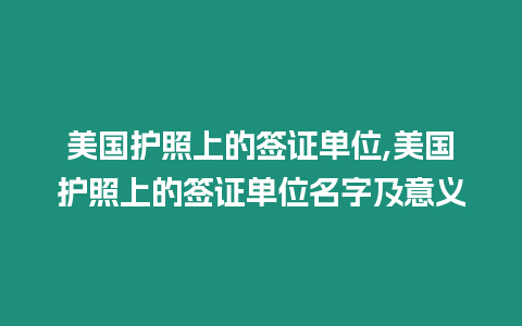 美國護照上的簽證單位,美國護照上的簽證單位名字及意義