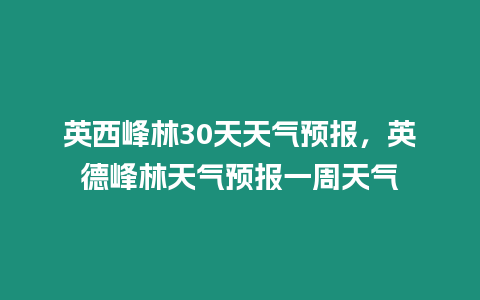 英西峰林30天天氣預報，英德峰林天氣預報一周天氣