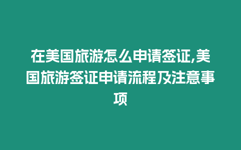 在美國旅游怎么申請簽證,美國旅游簽證申請流程及注意事項