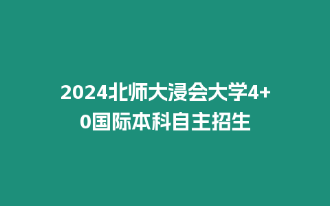 2024北師大浸會大學4+0國際本科自主招生