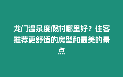 龍門溫泉度假村哪里好？住客推薦更舒適的房型和最美的景點