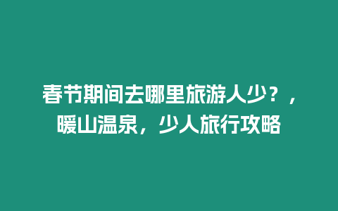 春節期間去哪里旅游人少？，暖山溫泉，少人旅行攻略