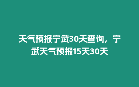 天氣預(yù)報(bào)寧武30天查詢，寧武天氣預(yù)報(bào)15天30天