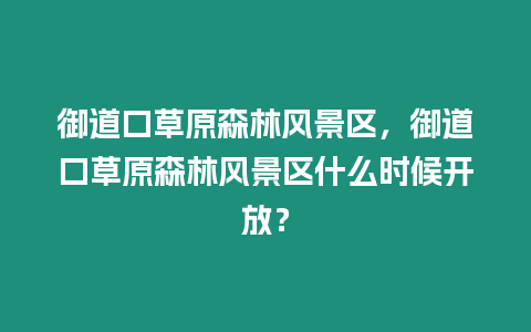 御道口草原森林風景區，御道口草原森林風景區什么時候開放？