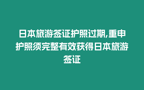 日本旅游簽證護照過期,重申護照須完整有效獲得日本旅游簽證