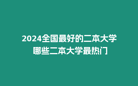 2024全國最好的二本大學 哪些二本大學最熱門