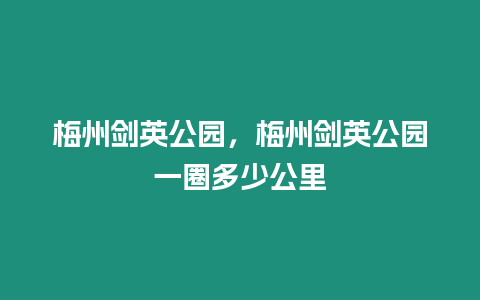 梅州劍英公園，梅州劍英公園一圈多少公里