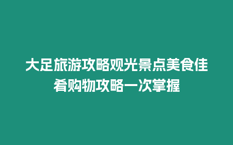 大足旅游攻略觀光景點美食佳肴購物攻略一次掌握