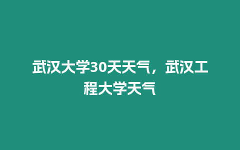 武漢大學30天天氣，武漢工程大學天氣