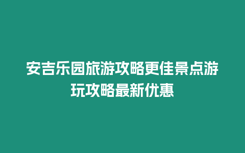 安吉樂園旅游攻略更佳景點游玩攻略最新優惠