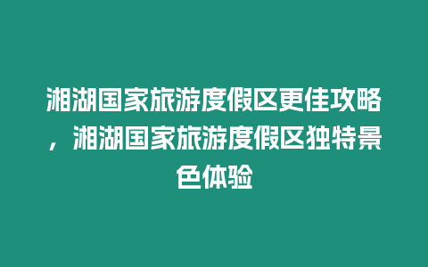 湘湖國家旅游度假區更佳攻略，湘湖國家旅游度假區獨特景色體驗