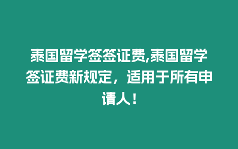 泰國留學簽簽證費,泰國留學簽證費新規(guī)定，適用于所有申請人！