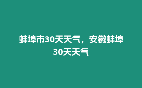 蚌埠市30天天氣，安徽蚌埠30天天氣