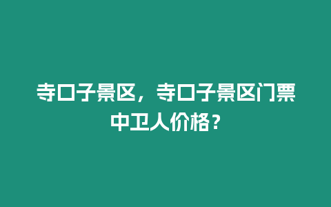 寺口子景區，寺口子景區門票中衛人價格？