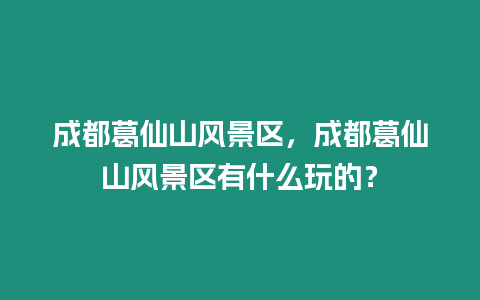 成都葛仙山風景區(qū)，成都葛仙山風景區(qū)有什么玩的？