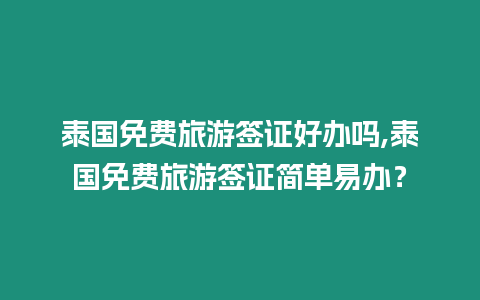 泰國免費旅游簽證好辦嗎,泰國免費旅游簽證簡單易辦？