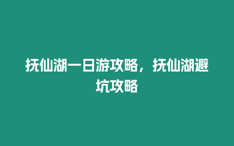 撫仙湖一日游攻略，撫仙湖避坑攻略