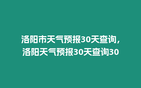 洛陽市天氣預報30天查詢，洛陽天氣預報30天查詢30