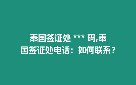 泰國簽證處 *** 碼,泰國簽證處電話：如何聯(lián)系？